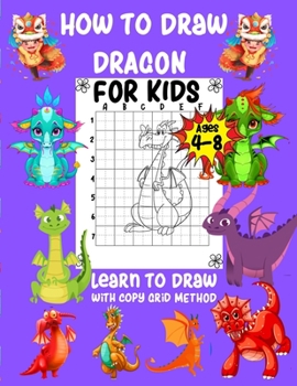 Paperback How to Draw Dragon For Kids Ages 4-8 Learn to Draw with Copy Grid Method: A Fun and Simple Step-by-Step way to learn draw with copy grid method Book