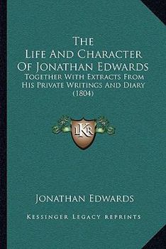 The Life And Character Of Jonathan Edwards: Together With Extracts From His Private Writings And Diary