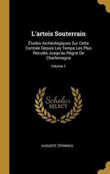 Hardcover L'artois Souterrain: Études Archéologiques Sur Cette Contrée Depuis Les Temps Les Plus Reculés Jusqu'au Règne De Charlemagne; Volume 1 [French] Book