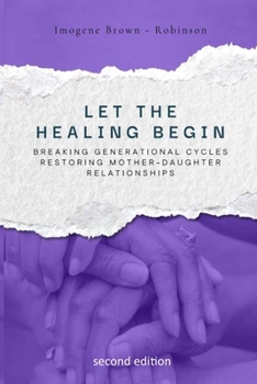 Let the Healing Begin: BREAKING GENERATIONAL CYCLES, RESTORING MOTHER-DAUGHTER RELATIONSHIPS