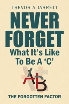 Hardcover Never Forget What It'S Like to Be a 'C': The Forgotten Factor Book