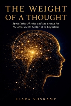 THE WEIGHT Of A THOUGHT: Speculative Physics and the Search for the Measurable Footprint of Cognition