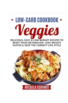 LOW-CARB COOKBOOK-VEGGIES: DELICIOUS ,EASY AND LOW BUDGET RECIPES TO RESET YOUR METABOLISM,LOSE WEIGHT FASTER& KEEP THE CORRECT LIFE-STYLE.