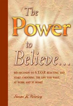 Hardcover Power to Believe: 60-Seconds to S.T.O.P. Reacting and Start Choosing the Life You Want, at Work and at Home! Book