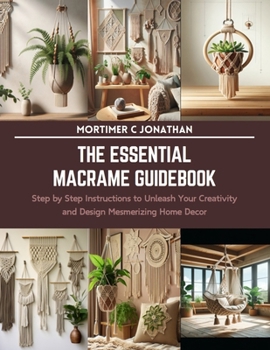 Paperback The Essential Macrame Guidebook: Step by Step Instructions to Unleash Your Creativity and Design Mesmerizing Home Decor Book