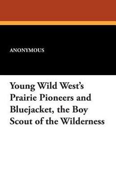 Young Wild West's Prairie Pioneers and Bluejacket, the Boy Scout of the Wilderness