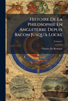 Histoire de La Philosophie En Angleterre: Depuis Bacon Jusqu'a Locke. Tome 2