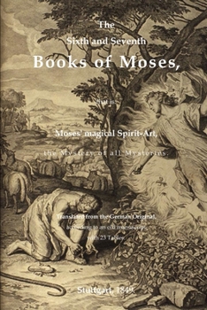 Paperback The Sixth and Seventh Books of Moses, that is: Moses' magical Spirit-Art, the Mystery of all Mysteries. Translated from the German Original, according Book