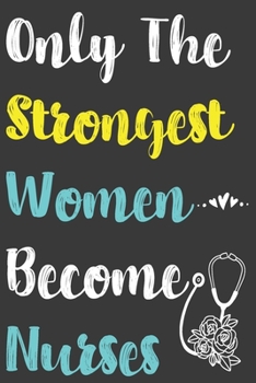 Only The Strongest Women Become Nurses: Blank Lined Journal For Nurses Notebook Nurse Gifts