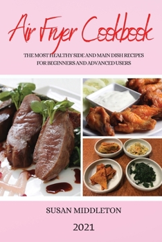 Paperback Air Fryer Cookbook 2021: The Most Healthy Side and Main Dish Recipes for Beginners and Advanced Users Book