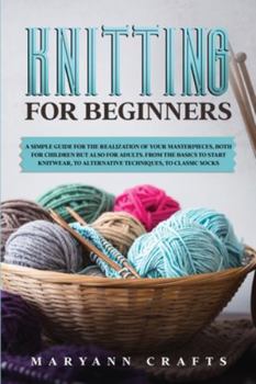 Knitting for beginners: A simple guide For the realization of your masterpieces, both for children but also for adults. From the basics to start knitwear, to alternative techniques, to classic socks