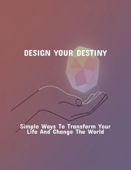 Paperback Design Your Destiny: Simple Ways To Transform Your Life And Change The World Book