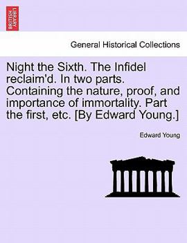 Paperback Night the Sixth. the Infidel Reclaim'd. in Two Parts. Containing the Nature, Proof, and Importance of Immortality. Part the First, Etc. [by Edward You Book