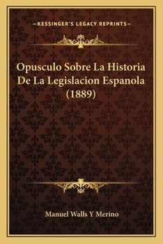 Opusculo Sobre La Historia De La Legislacion Espanola (1889)