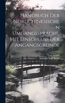 Handbuch Der Nordchinesischen Umgangssprache, Mit Einschluss Der Angangsgr�nde