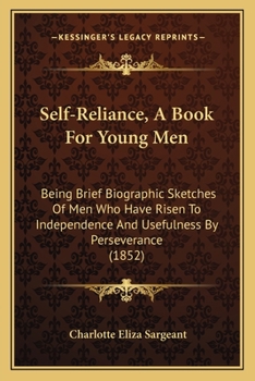 Paperback Self-Reliance, A Book For Young Men: Being Brief Biographic Sketches Of Men Who Have Risen To Independence And Usefulness By Perseverance (1852) Book