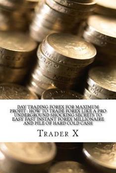 Paperback Day Trading Forex For Maximum Profit: How To Trade Forex Like A Pro Underground Shocking Secrets To Easy Fast Instant Forex Millionaire And Pile Of Ha Book