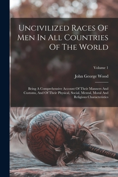 Paperback Uncivilized Races Of Men In All Countries Of The World: Being A Comprehensive Account Of Their Manners And Customs, And Of Their Physical, Social, Men Book
