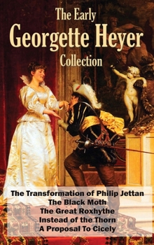 The Georgette Heyer Collection: A Proposal To Cicely, The Transformation of Philip Jettan, The Black Moth, The Great Roxhythe, and Instead of the Thorn