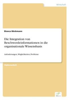 Paperback Die Integration von Beschwerdeinformationen in die organisationale Wissensbasis: Anforderungen, Möglichkeiten, Probleme [German] Book