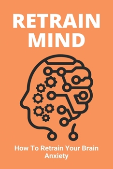 Paperback Retrain Mind: How To Retrain Your Brain Anxiety: Directly Experience Healing Book