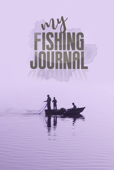 My Fishing Journal: Fishing Journal for Kids & Adults, Fishermen's Recording Details Includes Date: My Fishing Journal