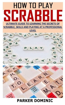 Paperback How to Play Scrabble: Ultimate Guide To Learning The Secrets Of Scrabble, Skills And Playing At A Professional Level Book