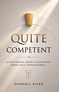 Quiet Competent: Often Unseen. Rarely Recognized. Absolutely Irreplaceable.