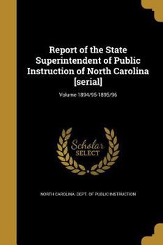 Paperback Report of the State Superintendent of Public Instruction of North Carolina [Serial]; Volume 1894/95-1895/96 Book