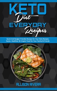 Keto Diet Everyday Recipes: Quick And Budget Friendly Recipes For Your Keto Recipes. Easier, Healthier & Crispier Food for Your Family & Friends