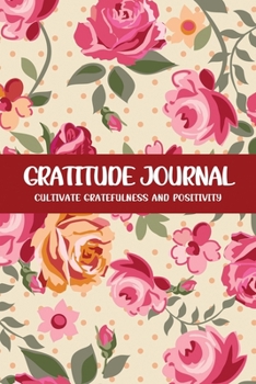 Gratitude Journal Cultivate Gratefulness and Positivity: Bright Red Rose (Flora & Fauna Diary)