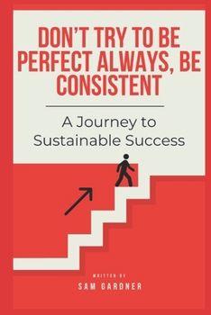 Don’t Try To Be Perfect Always, Be Consistent: A Journey to Sustainable Success