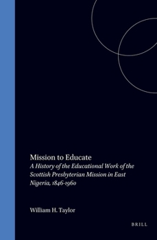 Mission to Educate: A History of the Educational Work of the Scottish Presbyterian Mission in East Nigeria, 1846-1960 (Studies on Religion in Africa, 17,) (Studies on Religion in Africa, 17,)