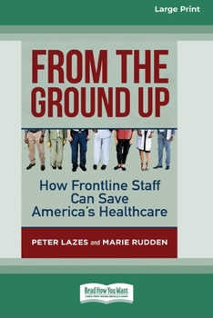 Paperback From the Ground Up: How Frontline Staff Can Save America's Healthcare [Standard Large Print 16 Pt Edition] Book