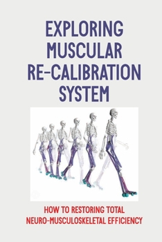 Paperback Exploring Muscular Re-Calibration System: How To Restoring Total Neuro-Musculoskeletal Efficiency: Muscular Re-Calibration System Book