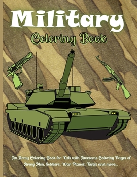 Military Coloring Book: An Army Coloring Book for Kids with Awesome Coloring Pages of Army Men, Soldiers, War Planes, Tanks and more...