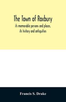 Paperback The town of Roxbury: its memorable persons and places, its history and antiquities, with numerous illustrations of its old landmarks and noted persona Book