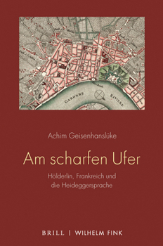 Am Scharfen Ufer: Hölderlin, Frankreich Und Die Heideggersprache