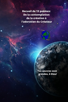 Paperback Recueil de 13 po?mes: De la contemplation de la cr?ation ? l'adoration du Cr?ateur: Tes oeuvres sont grandes, ? Dieu! [French] Book