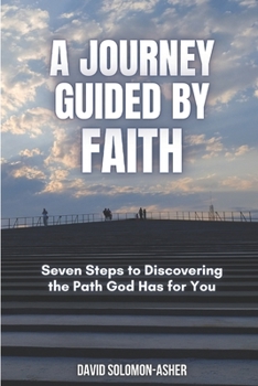 A Journey Guided by Faith: Seven Steps to Discovering the Path God Has for You