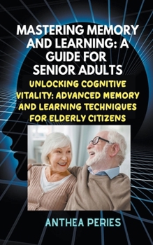 Paperback Mastering Memory and Learning: A Guide for Senior Adults: Unlocking Cognitive Vitality: Advanced Memory and Learning Techniques for Elderly Citizens Book
