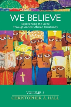 We Believe : Experiencing the Creed Through Ancient African Christianity Volume 3