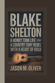 Paperback Blake Shelton: A Honky Tonk Life-The Story of a Country Rebel with a Heart of Gold Book