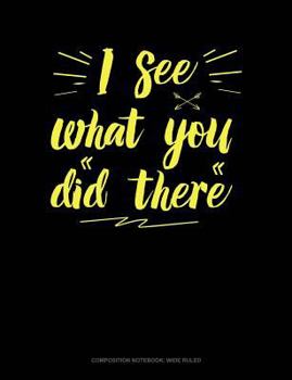 Paperback I See What You Did There: Composition Notebook: Wide Ruled Book