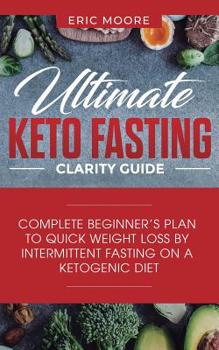 Paperback Ultimate Keto Fasting Clarity Guide: Complete Beginner's Plan to Quick Weight Loss by Intermittent Fasting on a Ketogenic Diet Book