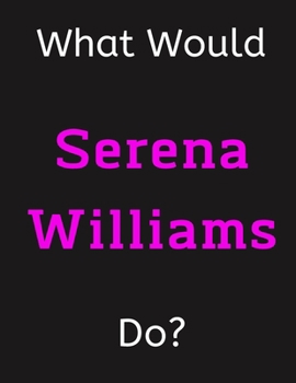 Paperback What Would Serena Williams Do?: Serena Williams Notebook/ Journal/ Notepad/ Diary For Women, Men, Girls, Boys, Fans, Supporters, Teens, Adults and Kid Book