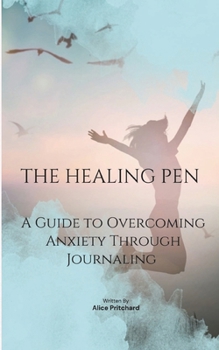 The Healing Pen: A Guide to Overcoming Anxiety Through Journaling
