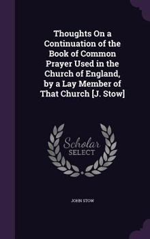 Hardcover Thoughts On a Continuation of the Book of Common Prayer Used in the Church of England, by a Lay Member of That Church [J. Stow] Book