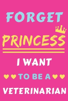 Forget Princess I Want To Be A Veterinarian: lined notebook,Funny Gift for Girls,women