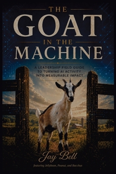Paperback The Goat In The Machine: A Leadership Field Guide To Turning AI Activity Into Measurable Impact Book